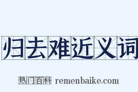 归去难近义词是什么意思的图片